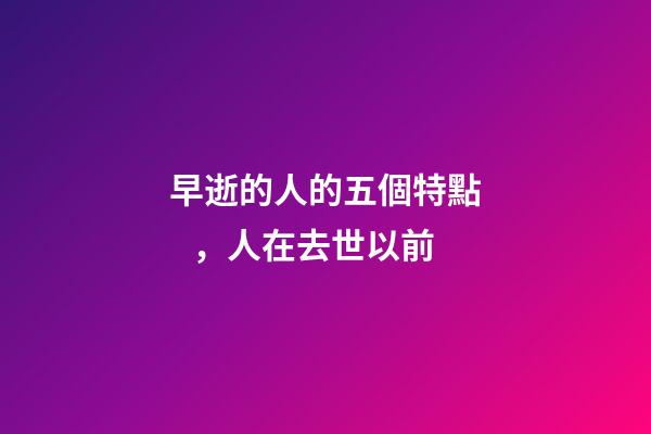 早逝的人的五個特點，人在去世以前-第1張-觀點-玄機派